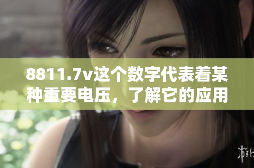 8811.7v这个数字代表着某种重要电压，了解它的应用和意义非常关键