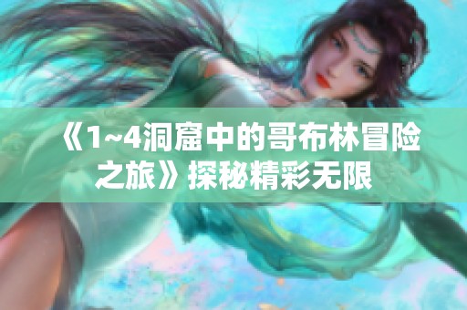 《1~4洞窟中的哥布林冒险之旅》探秘精彩无限