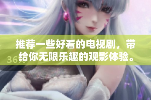 推荐一些好看的电视剧，带给你无限乐趣的观影体验。