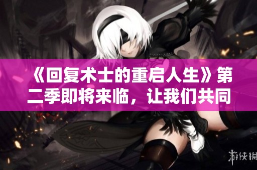 《回复术士的重启人生》第二季即将来临，让我们共同期待精彩剧情的展开！