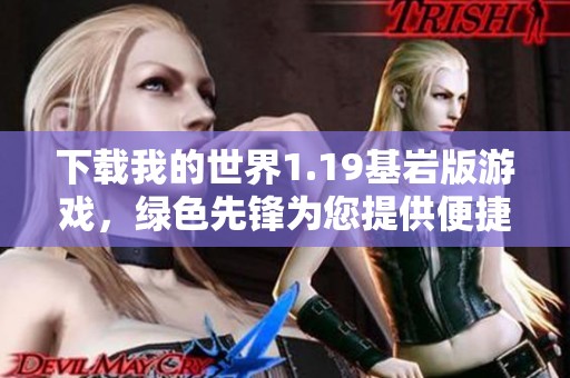下载我的世界1.19基岩版游戏，绿色先锋为您提供便捷服务