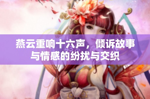 燕云重响十六声，倾诉故事与情感的纷扰与交织