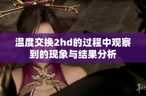 温度交换2hd的过程中观察到的现象与结果分析