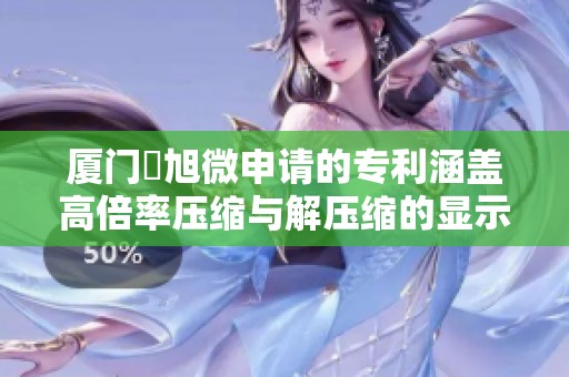 厦门昇旭微申请的专利涵盖高倍率压缩与解压缩的显示图像技术