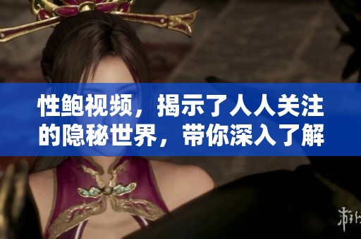 性鲍视频，揭示了人人关注的隐秘世界，带你深入了解鲜为人知的内容。