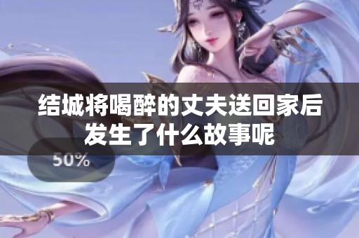 结城将喝醉的丈夫送回家后发生了什么故事呢