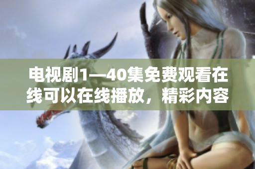 电视剧1—40集免费观看在线可以在线播放，精彩内容不容错过，快来观看吧！