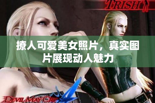 撩人可爱美女照片，真实图片展现动人魅力