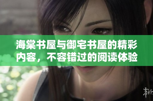 海棠书屋与御宅书屋的精彩内容，不容错过的阅读体验与书海探索