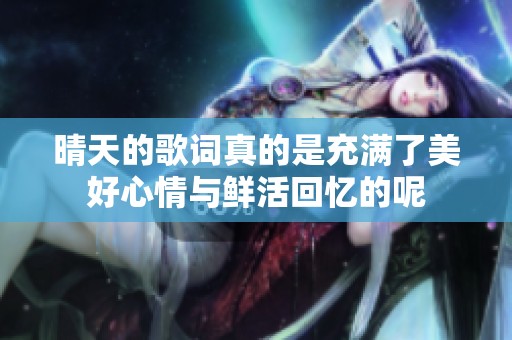 晴天的歌词真的是充满了美好心情与鲜活回忆的呢