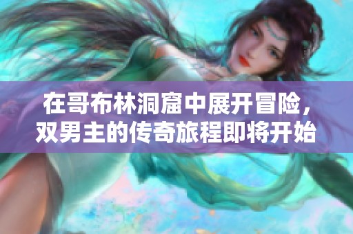 在哥布林洞窟中展开冒险，双男主的传奇旅程即将开始