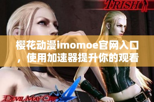 樱花动漫imomoe官网入口，使用加速器提升你的观看体验