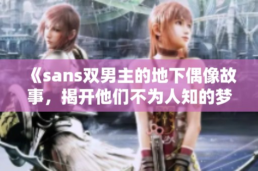 《sans双男主的地下偶像故事，揭开他们不为人知的梦想与挑战》