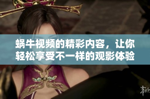 蜗牛视频的精彩内容，让你轻松享受不一样的观影体验！