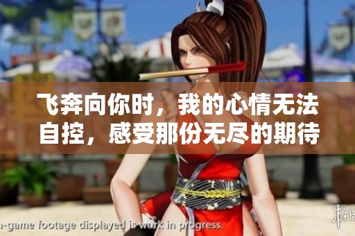 飞奔向你时，我的心情无法自控，感受那份无尽的期待与欢喜