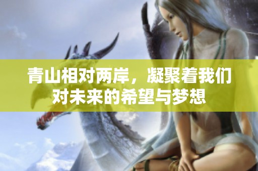 青山相对两岸，凝聚着我们对未来的希望与梦想