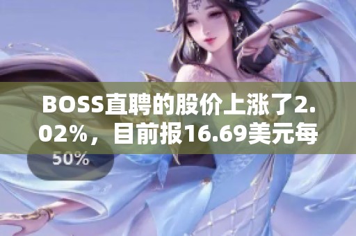 BOSS直聘的股价上涨了2.02%，目前报16.69美元每股，总市值达76.45亿美元。