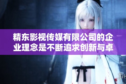 精东影视传媒有限公司的企业理念是不断追求创新与卓越，致力于为观众创造优质内容。