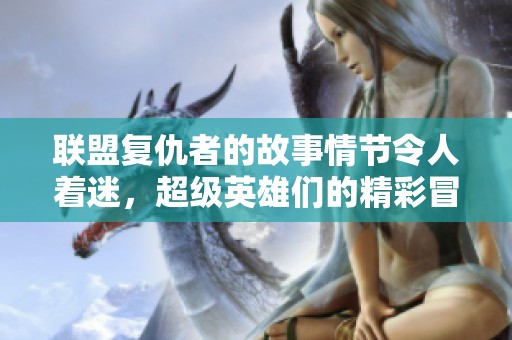 联盟复仇者的故事情节令人着迷，超级英雄们的精彩冒险重磅来袭