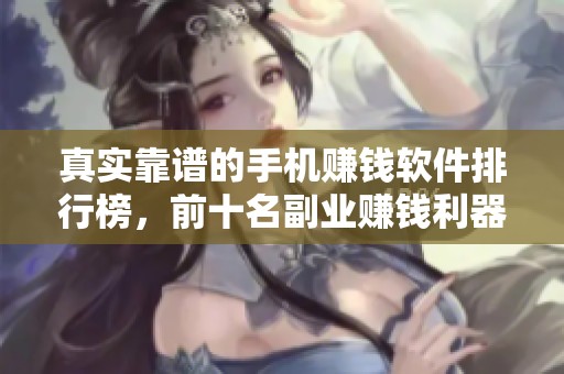 真实靠谱的手机赚钱软件排行榜，前十名副业赚钱利器重磅推荐