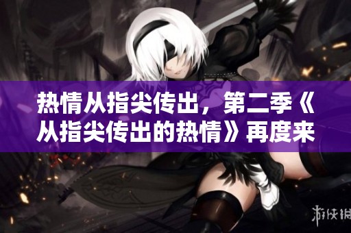 热情从指尖传出，第二季《从指尖传出的热情》再度来袭