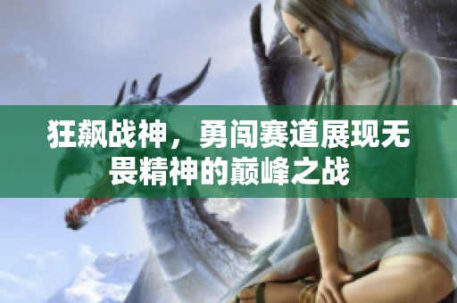 狂飙战神，勇闯赛道展现无畏精神的巅峰之战