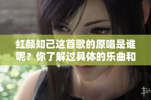 红颜知己这首歌的原唱是谁呢？你了解过具体的乐曲和背景吗？