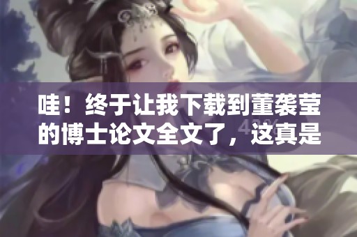 哇！终于让我下载到董袭莹的博士论文全文了，这真是太开心了！