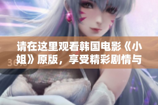 请在这里观看韩国电影《小姐》原版，享受精彩剧情与视听盛宴