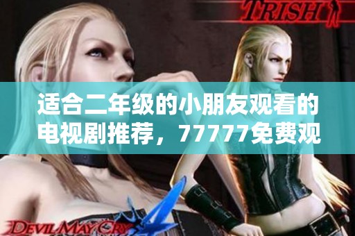 适合二年级的小朋友观看的电视剧推荐，77777免费观看哦