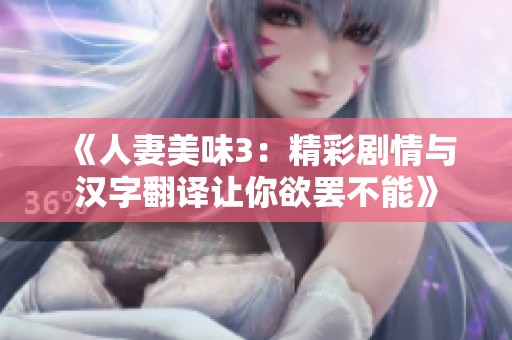 《人妻美味3：精彩剧情与汉字翻译让你欲罢不能》