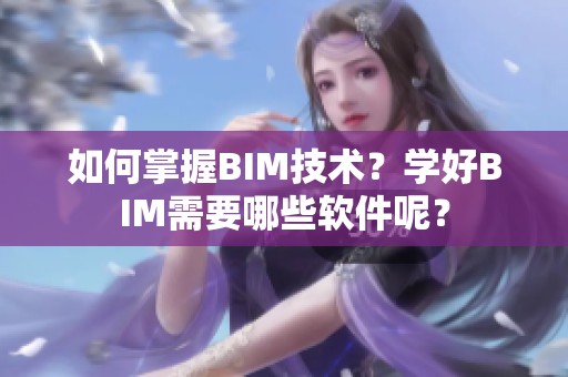 如何掌握BIM技术？学好BIM需要哪些软件呢？