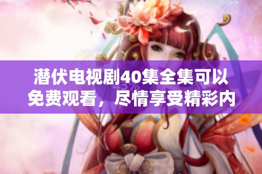 潜伏电视剧40集全集可以免费观看，尽情享受精彩内容。