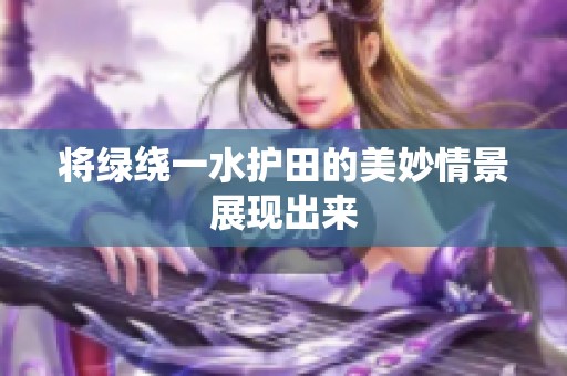 将绿绕一水护田的美妙情景展现出来