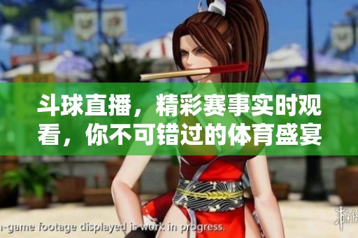 斗球直播，精彩赛事实时观看，你不可错过的**盛宴！