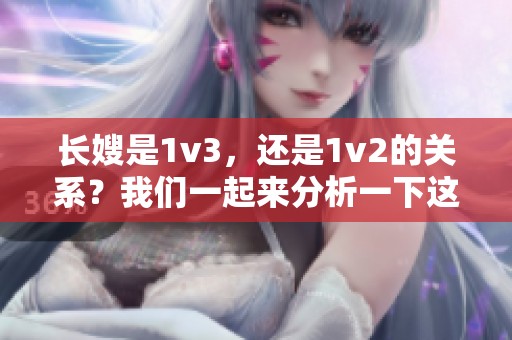 长嫂是1v3，还是1v2的关系？我们一起来分析一下这个话题。