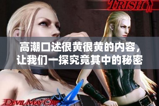高潮口述很黄很黄的内容，让我们一探究竟其中的秘密与激情