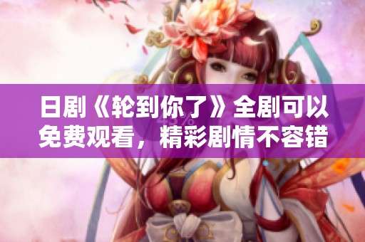 日剧《轮到你了》全剧可以免费观看，精彩剧情不容错过