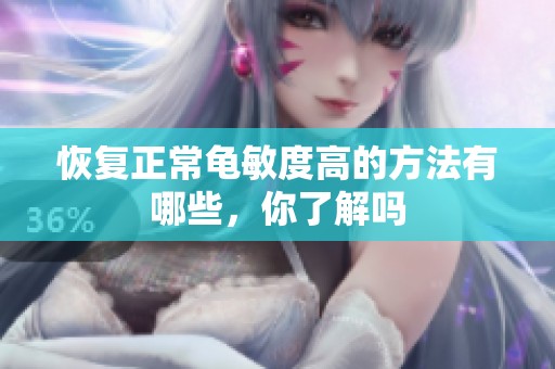恢复正常龟敏度高的方法有哪些，你了解吗