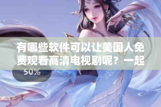 有哪些软件可以让美国人免费观看高清电视剧呢？一起来看看这些实用的选择吧！