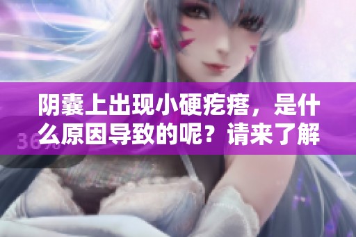 阴囊上出现小硬疙瘩，是什么原因导致的呢？请来了解一下。