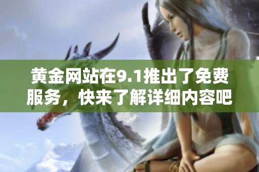 黄金网站在9.1推出了免费服务，快来了解详细内容吧