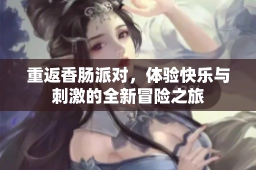 重返香肠派对，体验快乐与刺激的全新冒险之旅