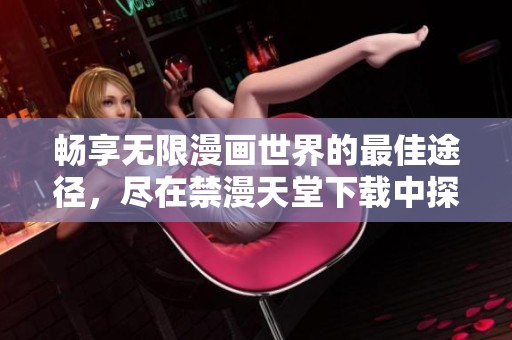 畅享无限漫画世界的最佳途径，尽在禁漫天堂下载中探索！