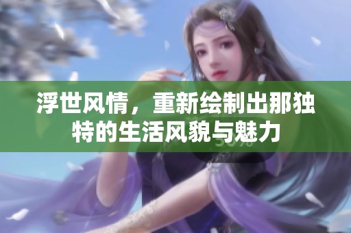 浮世风情，重新绘制出那独特的生活风貌与魅力