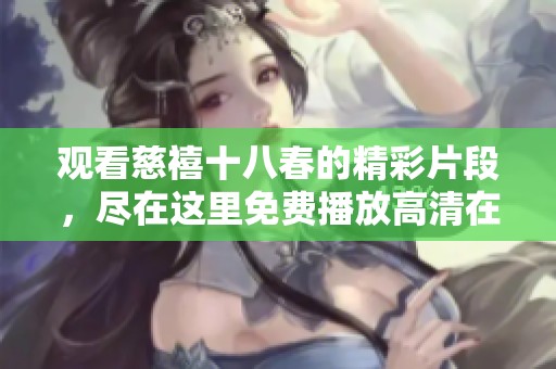 观看慈禧十八春的精彩片段，尽在这里免费播放高清在线观看！