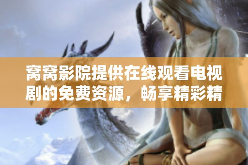 窝窝影院提供在线观看电视剧的免费资源，畅享精彩精彩内容。