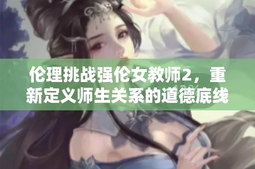 伦理挑战强伦女教师2，重新定义师生关系的道德底线
