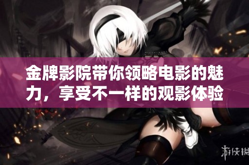 金牌影院带你领略电影的魅力，享受不一样的观影体验