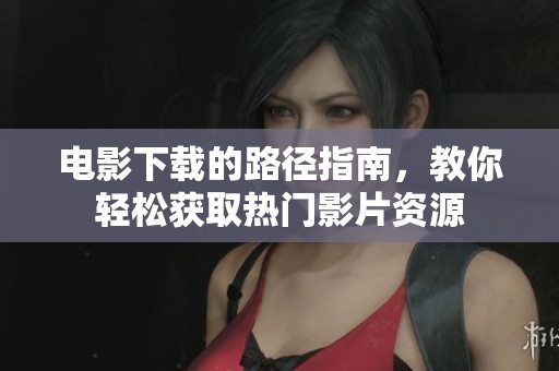 电影下载的路径指南，教你轻松获取热门影片资源